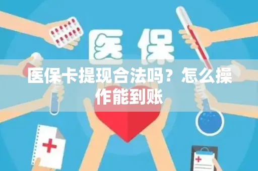 医保卡提现合法吗？怎么操作能到账